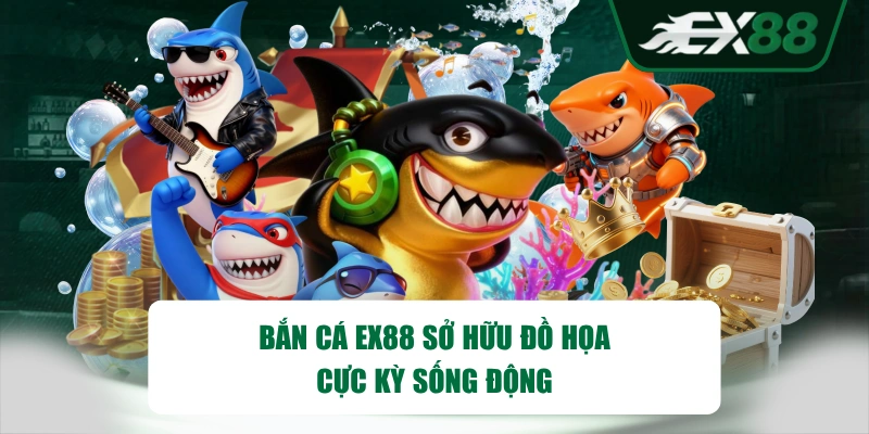Bắn cá EX88 sở hữu đồ họa cực kỳ sống động