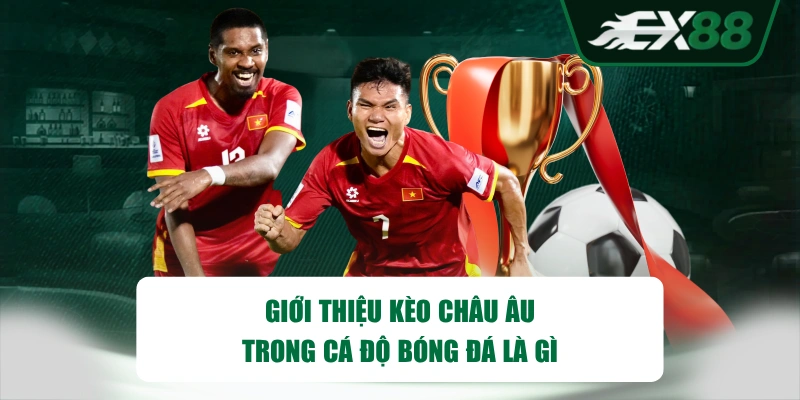 Giới thiệu kèo châu Âu trong cá độ bóng đá là gì