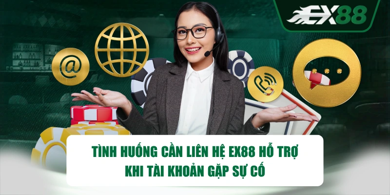 Tình huống cần liên hệ EX88 hỗ trợ khi tài khoản gặp sự cố 